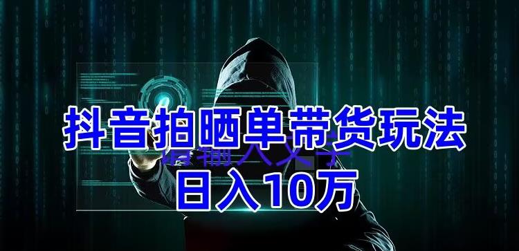 【副业项目5199期】抖音拍晒单带货玩法分享 项目整体流程简单 有团队实测日入1万【教程+素材】-齐力副业