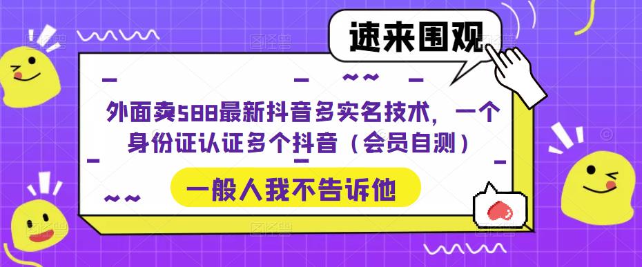 【副业项目5423期】外面卖588最新抖音多实名技术，一个身份证认证多个抖音（会员自测）-齐力副业