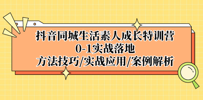 【副业项目5426期】抖音同城生活素人成长特训营，0-1实战落地，方法技巧|实战应用|案例解析-齐力副业