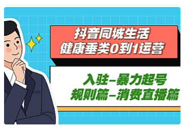 【副业项目5428期】抖音同城生活-健康垂类0到1运营：入驻-暴力起号-规则篇-消费直播篇-齐力副业