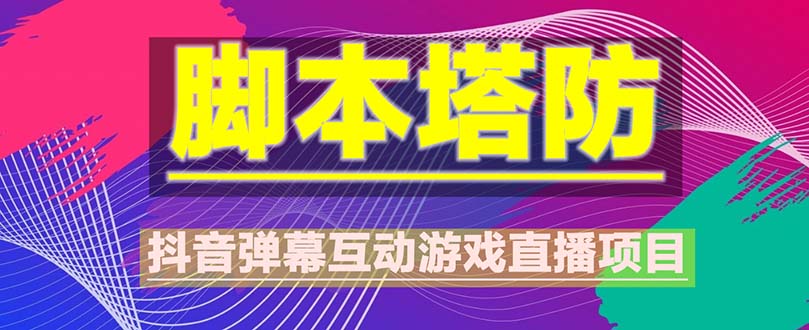 【副业项目5615期】抖音脚本塔防直播项目，可虚拟人直播 抖音报白 实时互动直播【软件+教程】-齐力副业