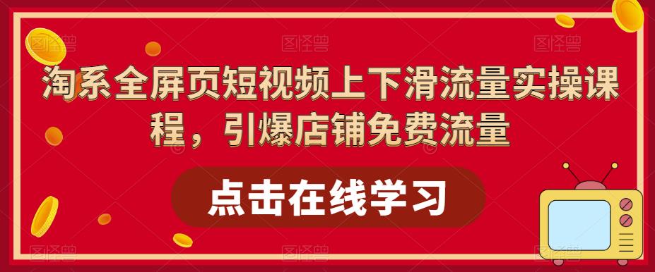【副业项目5630期】淘系-全屏页短视频上下滑流量实操课程，引爆店铺免费流量（87节视频课）-齐力副业
