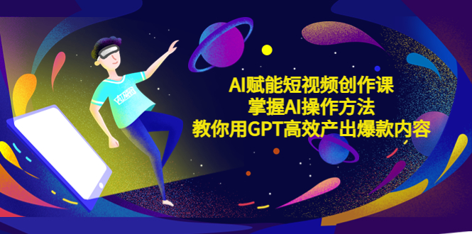 【副业项目5635期】AI赋能短视频创作课，掌握AI操作方法，教你用AI高效产出爆款内容-齐力副业