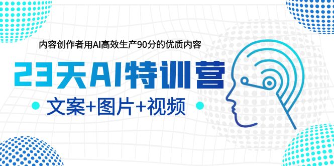 【副业项目5677期】23天AI特训营，内容创作者用AI高效生产90分的优质内容，文案+图片+视频-齐力副业