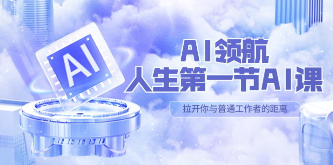【副业项目5646期】AI-领航-人生第一节-AI课，30位AI领域极客 汇集1000小时Al心得-齐力副业