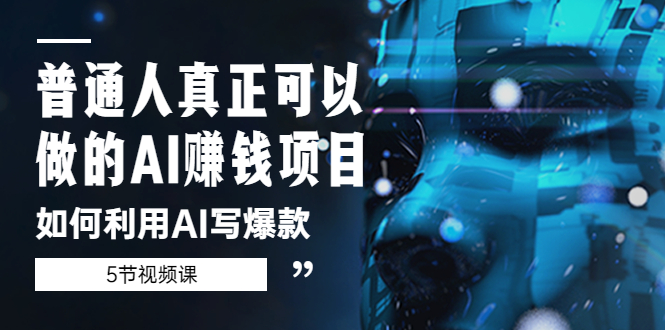 【副业项目5648期】普通人真正可以做的AI赚钱项目-如何利用AI写爆款（5节视频课）-齐力副业
