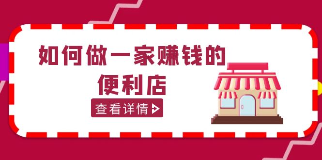 【副业项目5434期】200w粉丝大V教你如何做一家赚钱的便利店选址教程,抖音卖999(无水印)-齐力副业