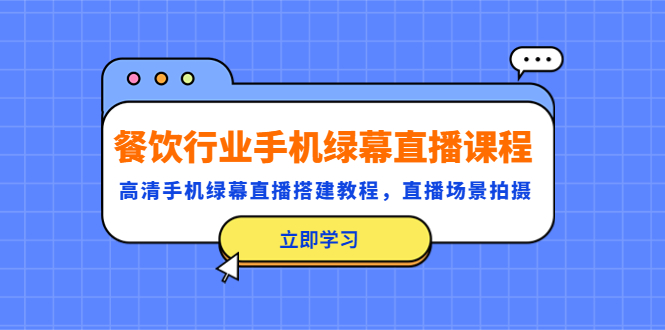 【副业项目5483期】餐饮行业手机绿幕直播课程，高清手机·绿幕直播搭建教程，直播场景拍摄-齐力副业
