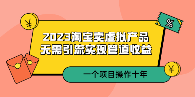 【副业项目5490期】2023淘宝卖虚拟产品，无需引流实现管道收益 一个项目能操作十年-齐力副业