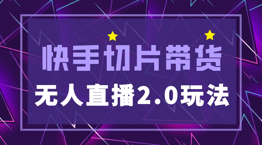 【副业项目5530期】快手网红切片2.0无人直播玩法保姆级教程，二驴的独家授权-齐力副业