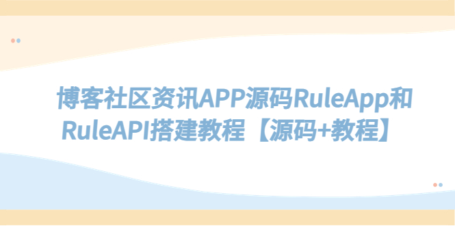 【副业项目5540期】博客社区资讯APP源码RuleApp和RuleAPI搭建教程【源码+教程】-齐力副业