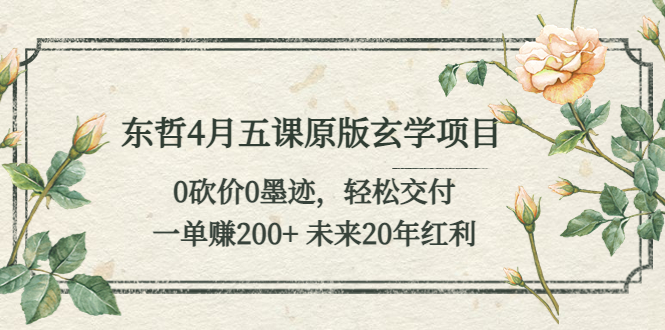 【副业项目5554期】东哲4月五课原版玄学项目：0砍价0墨迹 轻松交付 一单赚200+未来20年红利-齐力副业