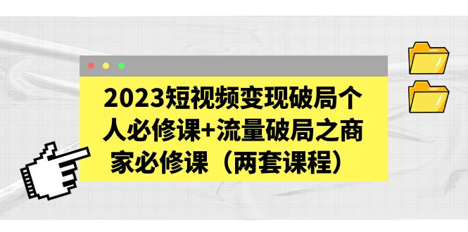 【副业项目5556期】2023短视频变现破局个人必修课+流量破局之商家必修课（两套课程）-齐力副业