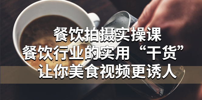 【副业项目5579期】餐饮拍摄实操课:餐饮行业的实用“干货”让你美食视频更诱人-齐力副业