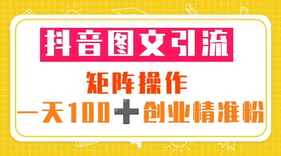 【副业项目5603期】抖音图文引流 矩阵操作 一天100+创业精准粉（5节视频课+素材模板）-齐力副业