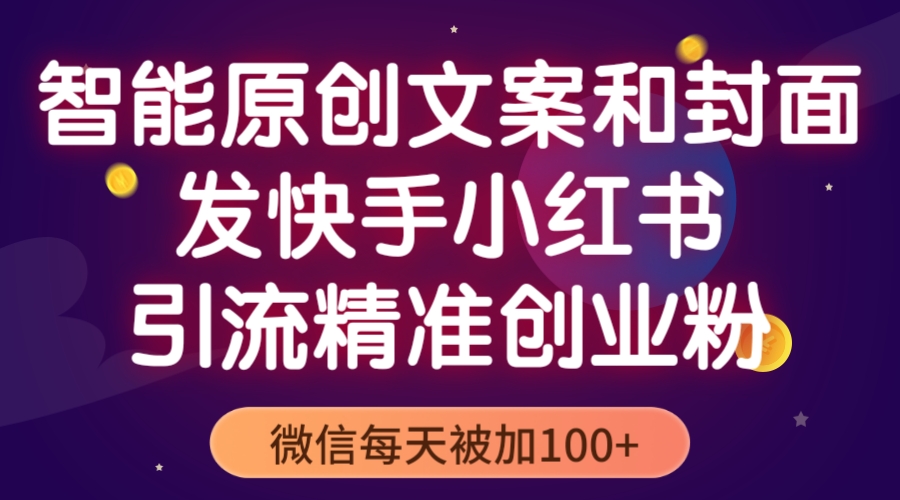 【副业项目5606期】智能原创封面和创业文案，快手小红书引流精准创业粉，微信每天被加100+-齐力副业