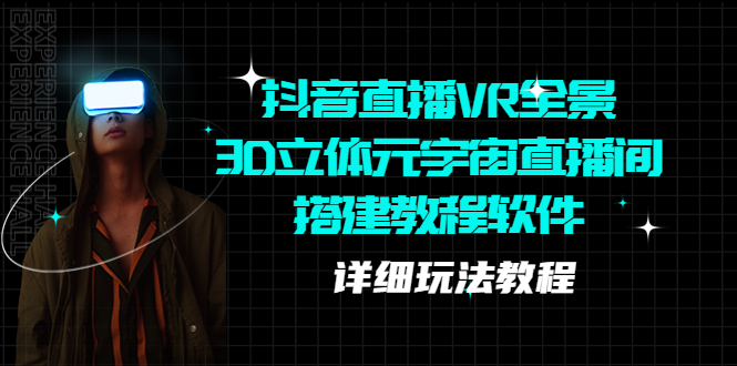 【副业项目5609期】抖音直播VR全景3D立体元宇宙直播间搭建教程软件【详细玩法教程】-齐力副业