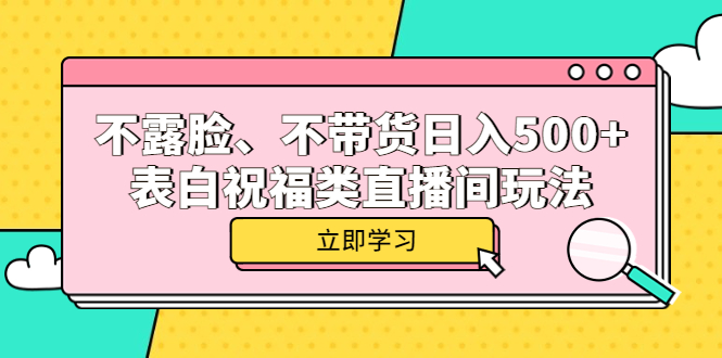【副业项目5872期】不露脸、不带货日入500+的表白祝福类直播间玩法-齐力副业
