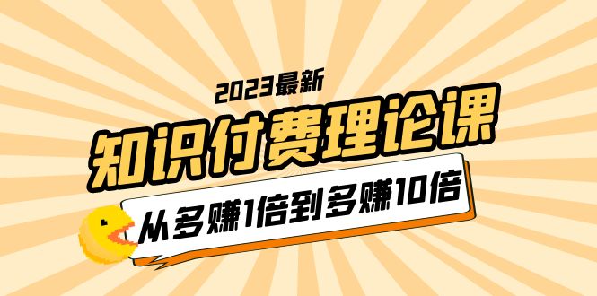 【副业项目5967期】2023知识付费理论课，从多赚1倍到多赚10倍（10节视频课）-齐力副业
