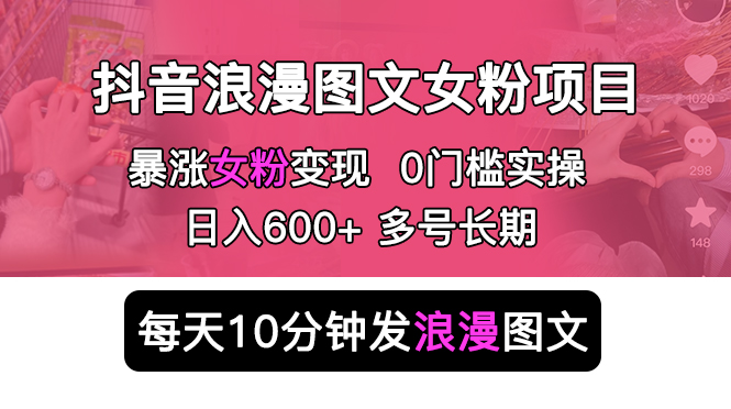 【副业项目5852期】抖音浪漫图文暴力涨女粉项目 简单0门槛 每天10分钟发图文 日入600+长期多号-齐力副业