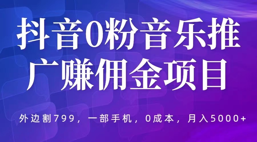 【副业项目5853期】抖音0粉音乐推广赚佣金项目，外边割799，一部手机0成本就可操作，月入5000+-齐力副业