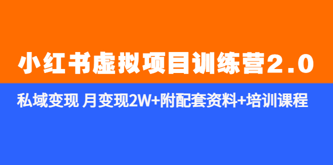 【副业项目5854期】《小红书虚拟项目训练营2.0-更新》私域变现 月变现2W+附配套资料+培训课程-齐力副业