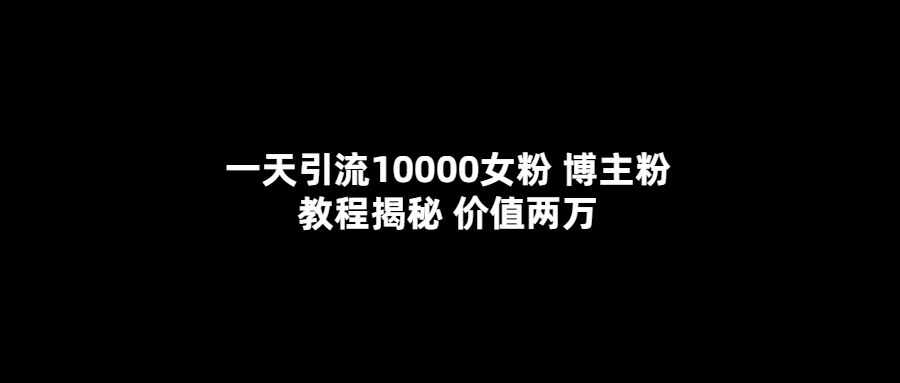 【副业项目5716期】一天引流10000女粉，博主粉教程揭秘（价值两万）-齐力副业