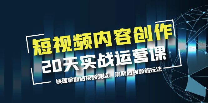 【副业项目5907期】短视频内容创作20天实战运营课，快速掌握短视频领域，洞察短视频新玩法-齐力副业