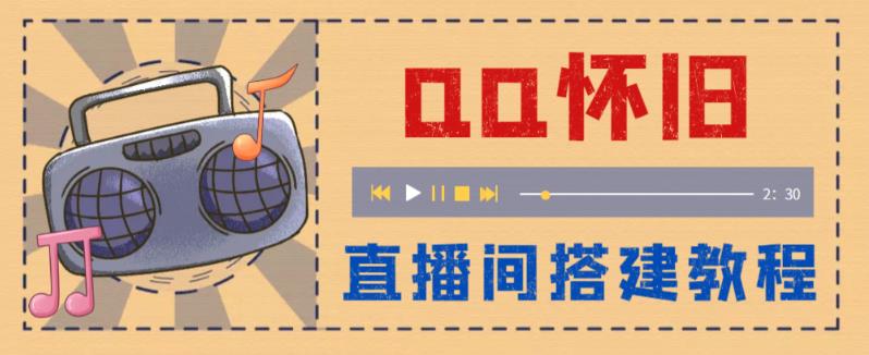 【副业项目5892期】外面收费299怀旧QQ直播视频直播间搭建 直播当天就能见收益【软件+教程】-齐力副业