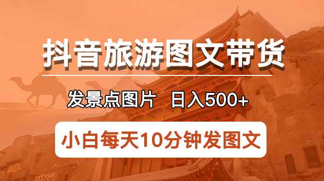 【副业项目5926期】抖音旅游图文带货项目，每天半小时发景点图片日入500+长期稳定项目-齐力副业