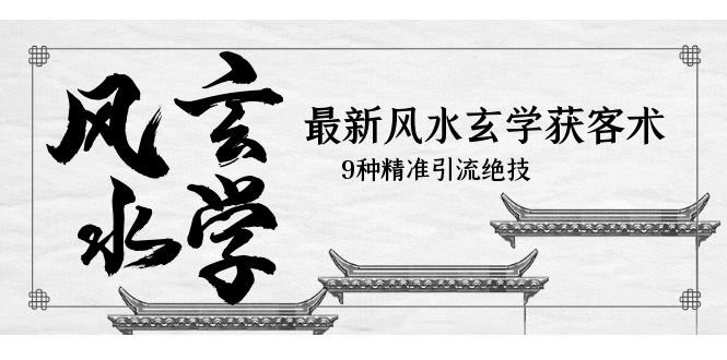 【副业项目5952期】最新风水玄学-获客术，9种精准引流绝技（专题课）-齐力副业