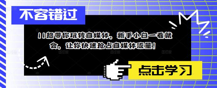 【副业项目5687期】11招带你玩转自媒体，新手小白一看就会，让你快速抢占自媒体流量-齐力副业