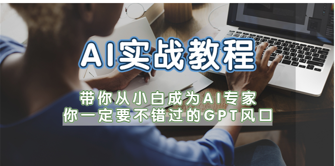【副业项目5727期】AI实战教程，带你从小白成为AI专家，你一定要不错过的G-P-T风口-齐力副业