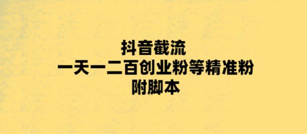【副业项目5943期】最新抖音截流玩法，一天轻松引流一二百创业精准粉，附脚本+玩法-齐力副业