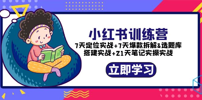 【副业项目5782期】小红书训练营：7天定位实战+7天爆款拆解+选题库搭建实战+21天笔记实操实战-齐力副业