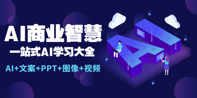 【副业项目5743期】AI商业智慧：一站式AI学习大全【AI+文案+PPT+图像+视频】-齐力副业