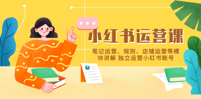 【副业项目5745期】小红书·运营课，笔记运营、规则、店铺运营等模块讲解 独立运营小红书账号-齐力副业