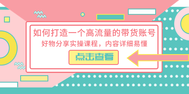 【副业项目5813期】如何打造一个高流量的带货账号，好物分享实操课程，内容详细易懂-齐力副业