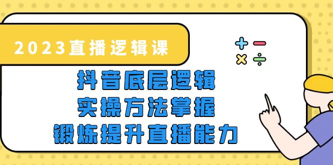 【副业项目5825期】2023直播·逻辑课，抖音底层逻辑+实操方法掌握，锻炼提升直播能力-齐力副业