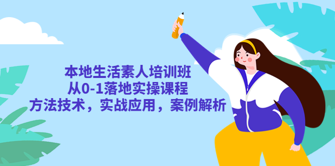 【副业项目5814期】本地生活素人培训班：从0-1落地实操课程，方法技术，实战应用，案例解析-齐力副业