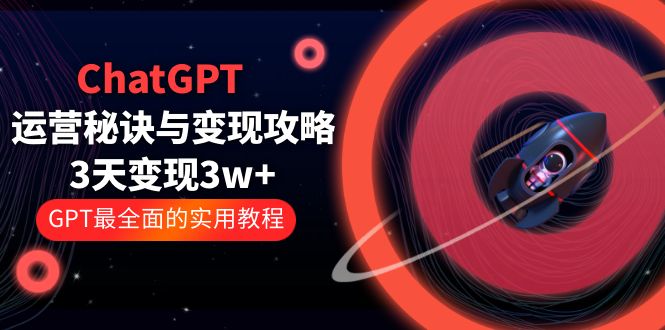 【副业项目5815期】ChatGPT运营-秘诀与变现攻略:3天变现1w+ GPT最全面的实用教程(100节课)-齐力副业