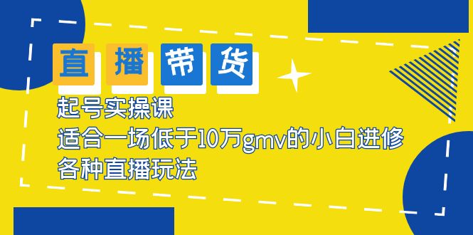 【副业项目5826期】2023直播带货起号实操课，适合一场低于·10万gmv的小白进修 各种直播玩法-齐力副业