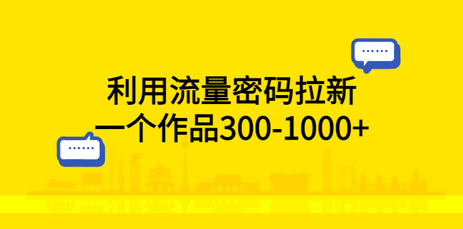 【副业项目5818期】利用流量密码拉新,一个作品300-1000+-齐力副业
