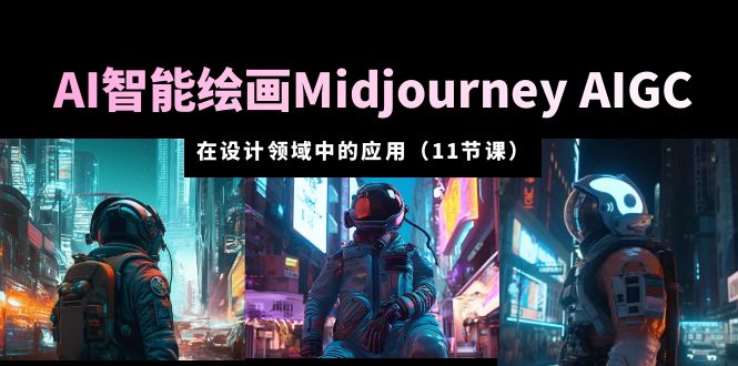 【副业项目5821期】AI·智能绘画Midjourney AIGC 在设计领域中的应用 从入门到精通(11节课)-齐力副业