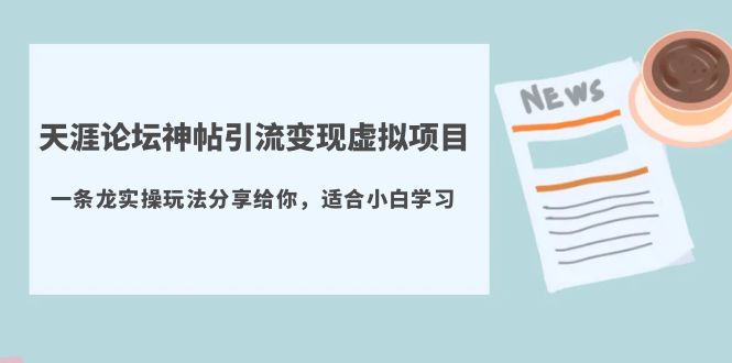 【副业项目5830期】天涯论坛神帖引流变现虚拟项目,一条龙实操玩法分享给你(教程+资源)-齐力副业