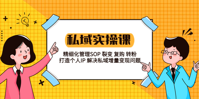 【副业项目5845期】私域实战课程：精细化管理SOP 裂变 复购 转粉 打造个人IP 私域增量变现问题-齐力副业