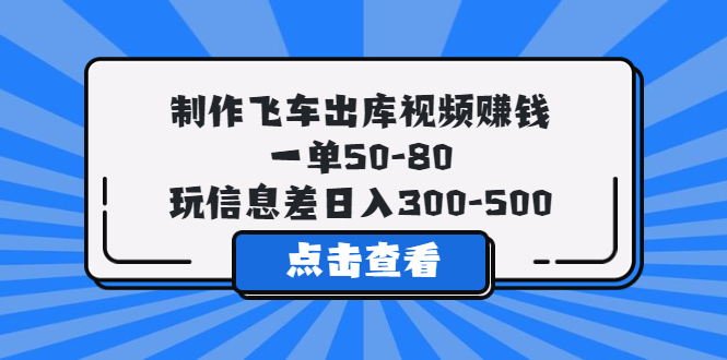 【副业项目5838期】制作飞车出库视频赚钱，一单50-80，玩信息差日入300-500-齐力副业