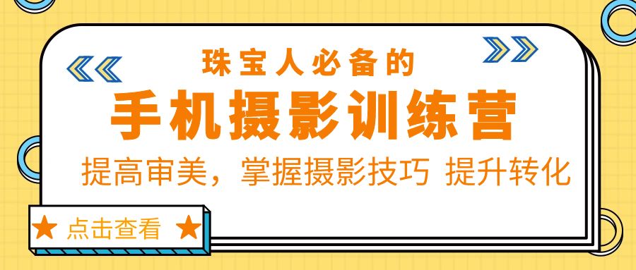 【副业项目5844期】珠/宝/人必备的手机摄影训练营第7期:提高审美,掌握摄影技巧 提升转化-齐力副业