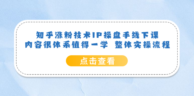 【副业项目6195期】知乎涨粉技术IP操盘手线下课，内容很体系值得一学 整体实操流程！-齐力副业