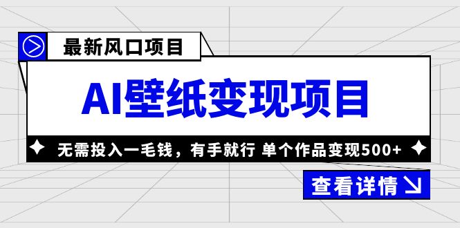 【副业项目6142期】最新风口AI壁纸变现项目，无需投入一毛钱，有手就行，单个作品变现500+-齐力副业